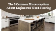 The 5 Common Misconceptions About Engineered Wood Flooring
