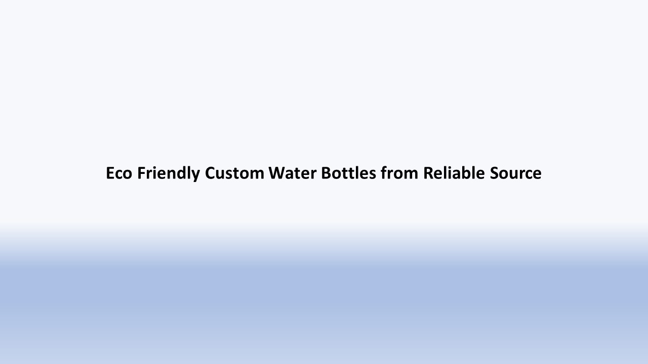 Eco Friendly Custom Water Bottles from Reliable Source