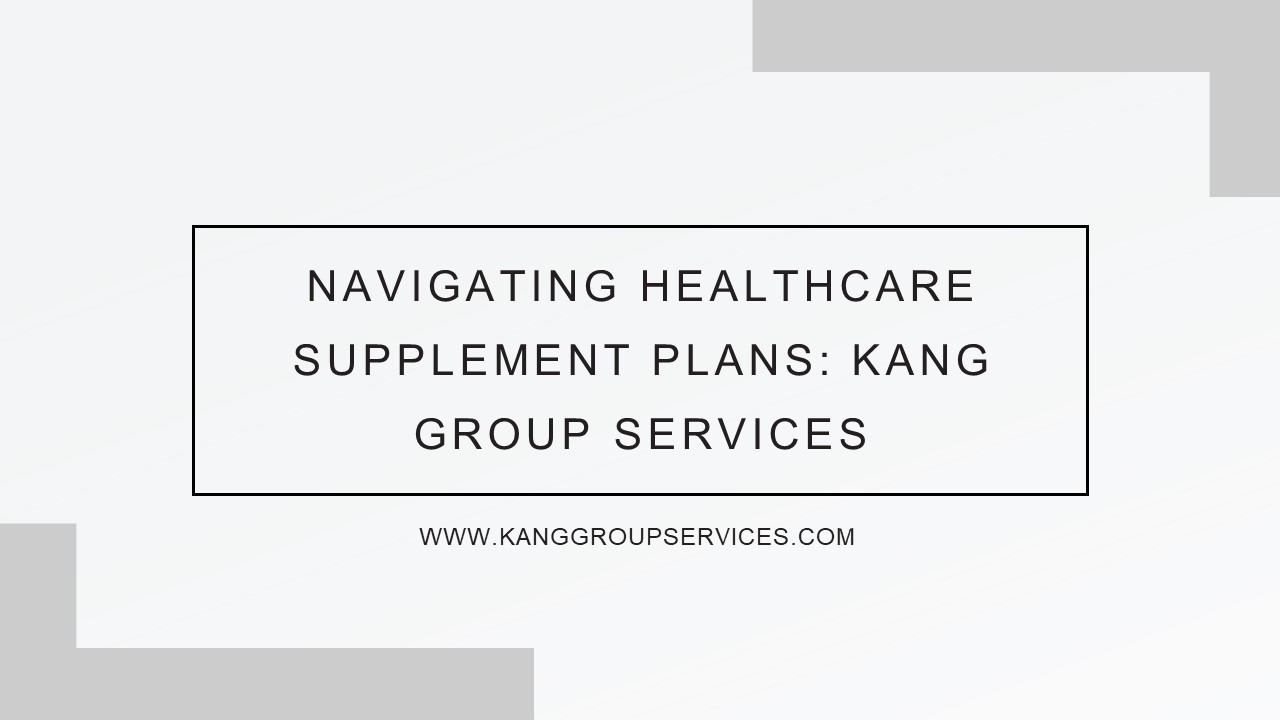 Navigating Healthcare Supplement Plans: Kang Group Services