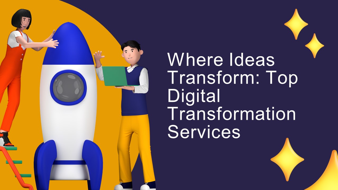 Where Ideas Transform: Top Digital Transformation Services