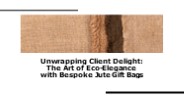 Eco-Elegance—Unwrap Client Delight With Bespoke Jute Gift Bags