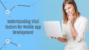 Understanding Vital Factors for Mobile App Development