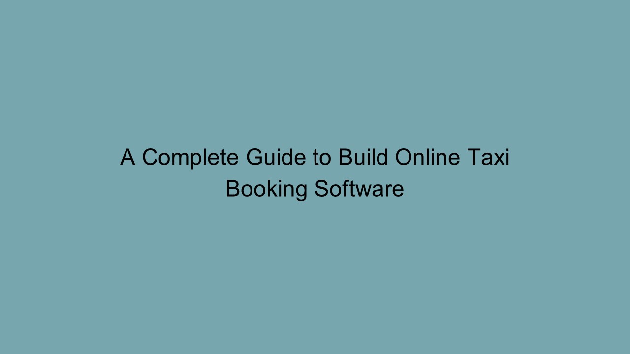 A Complete Guide to Build Online Taxi Booking Software