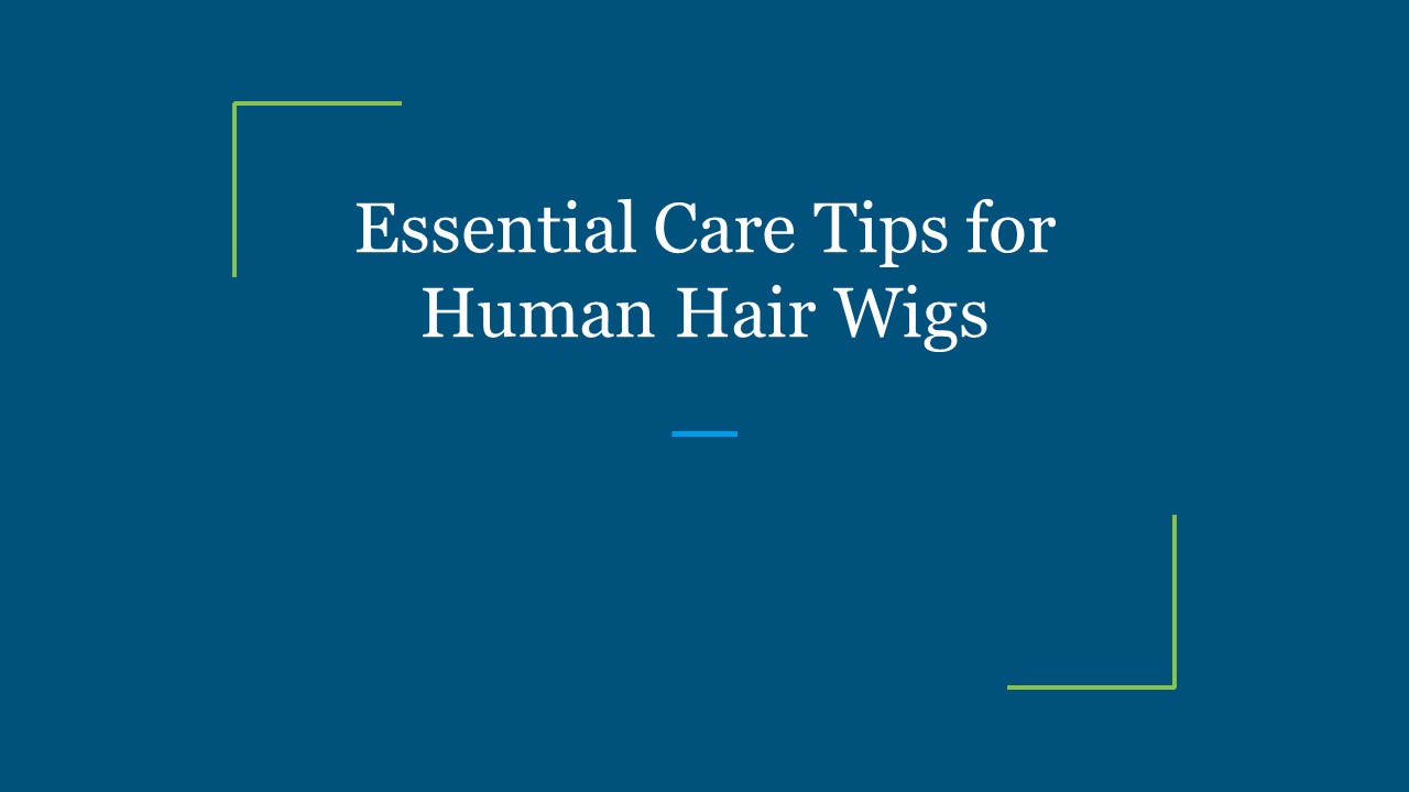 Essential Care Tips for Human Hair Wigs