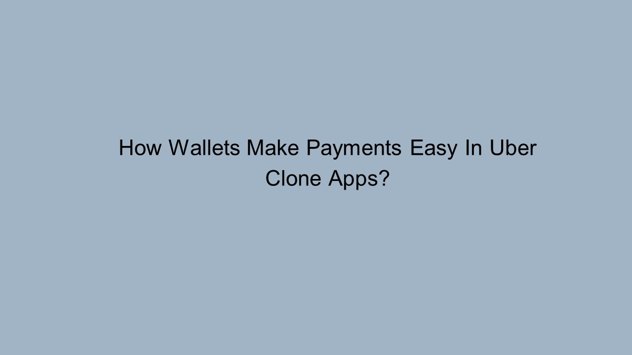How Wallets Make Payments Easy In Uber Clone Apps?