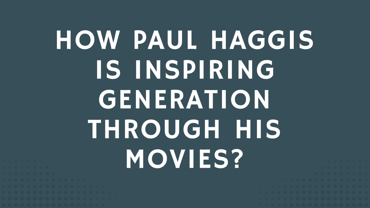 How Paul Haggis Is Inspiring Generation Through His Movies?