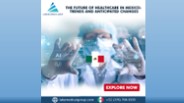 The Future of Healthcare in Mexico: Trends and Anticipated Changes