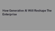 How Generative AI Will Reshape The Enterprise