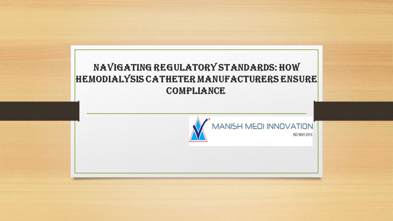 Navigating Regulatory Standards: How Hemodialysis Catheter Manufacturers Ensure Compliance