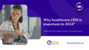 Why Healthcare CRM is Important in 2024