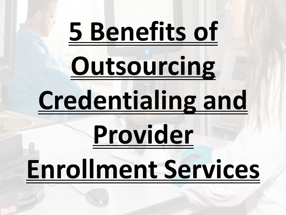 5 Benefits of Outsourcing Credentialing and Provider Enrollment Services