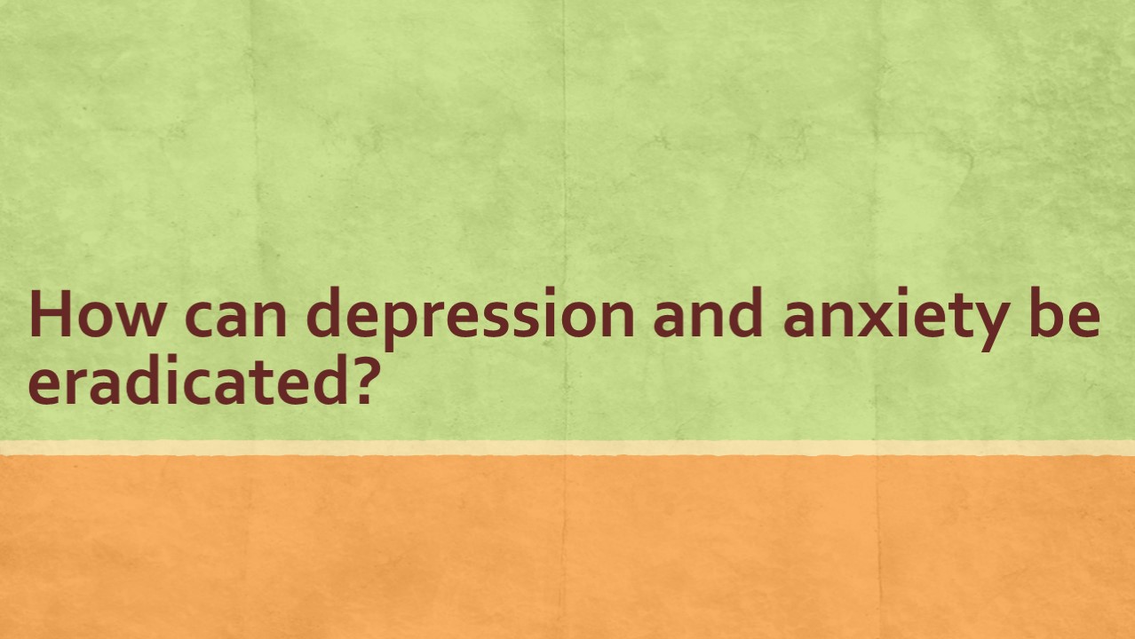How can depression and anxiety be eradicated?