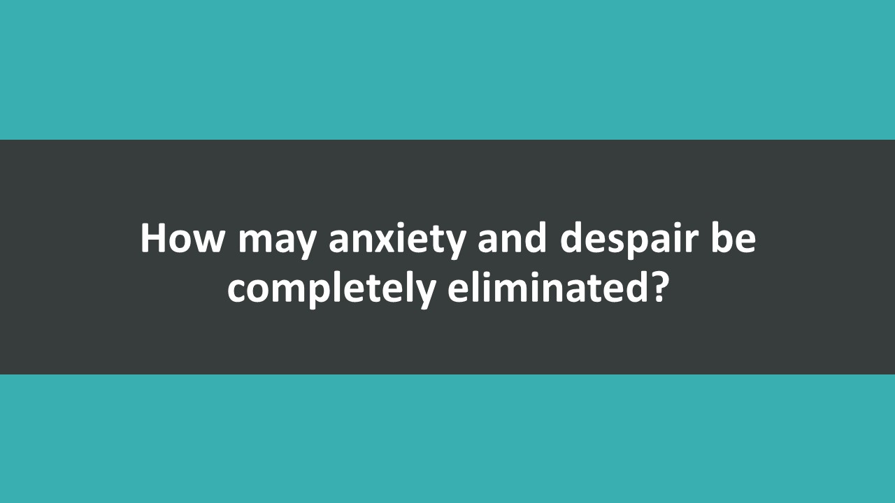 How may anxiety and despair be completely eliminated?