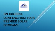 KM Roofing Contracting: Your Premier Solar Company