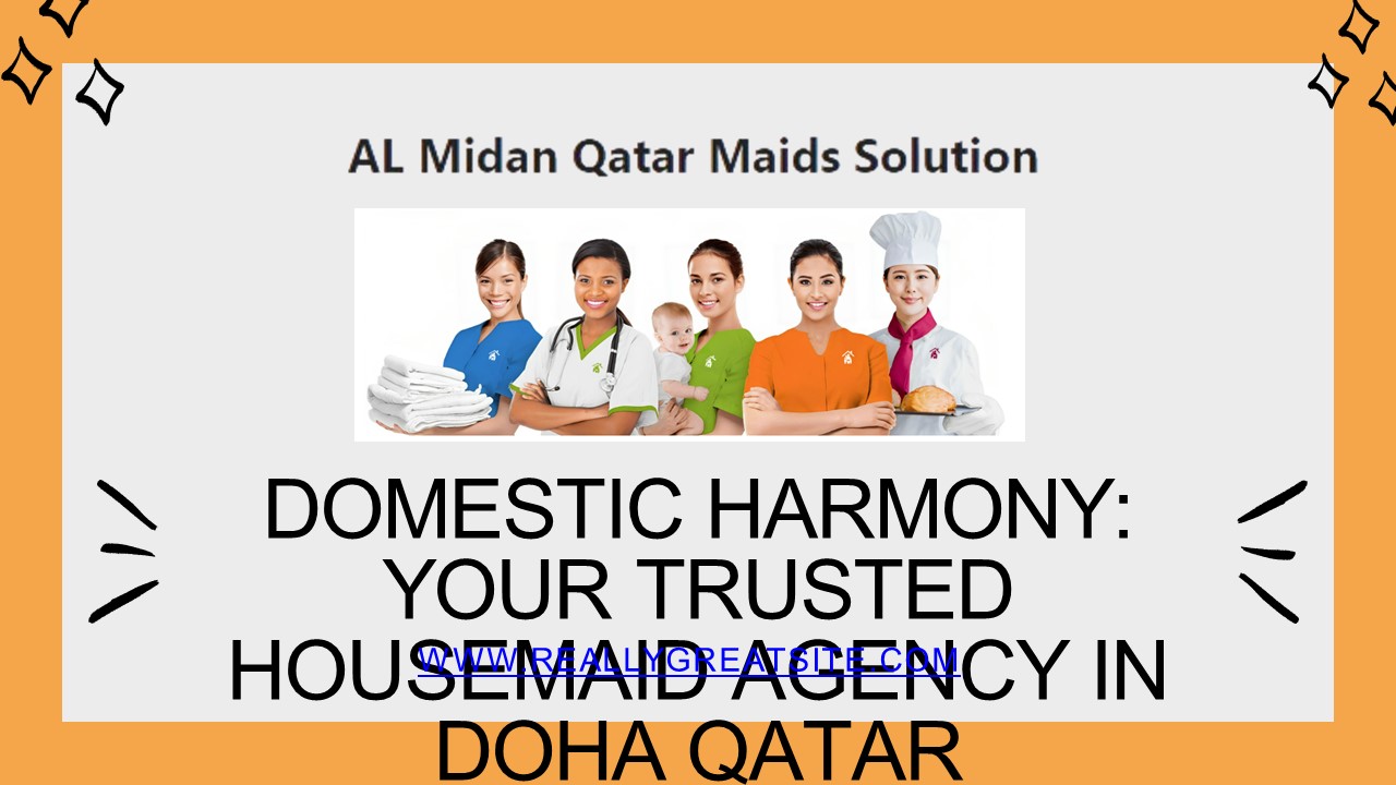 Domestic Harmony: Your Trusted Housemaid Agency in Doha Qatar
