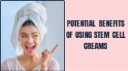 Potential Benefits of Using Stem Cell Creams