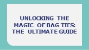 Unlocking the Magic of Bag Ties