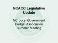 NCACC Legislative Update NC Local Government Budget Association Summer Meeting PowerPoint PPT Presentation