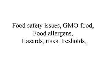 Food safety issues, GMOfood, Food allergens, Hazards, risks, tresholds,