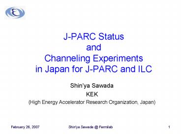 JPARC Status and Channeling Experiments in Japan for JPARC and ILC