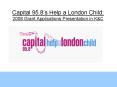 Capital 95'8s Help a London Child: 2008 Grant Applications Presentation in K PowerPoint PPT Presentation