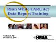 Ryan White CARE Act Data Report Training PowerPoint PPT Presentation