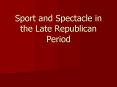 Sport and Spectacle in the Late Republican Period PowerPoint PPT Presentation