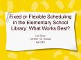 Fixed or Flexible Scheduling in the Elementary School Library: What Works Best PowerPoint PPT Presentation