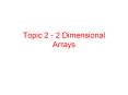 Topic 2 - 2 Dimensional Arrays PowerPoint PPT Presentation