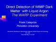 Direct Detection of WIMP Dark Matter with Liquid Argon The WARP Experiment PowerPoint PPT Presentation