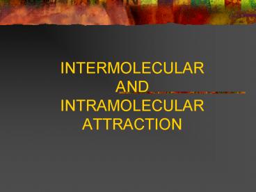 INTERMOLECULAR AND INTRAMOLECULAR ATTRACTION