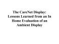The CareNet Display: Lessons Learned from an In Home Evaluation of an Ambient Display PowerPoint PPT Presentation