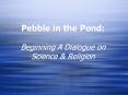 Pebble in the Pond:  Beginning A Dialogue on Science PowerPoint PPT Presentation