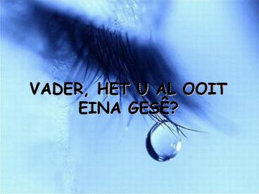 VADER, HET U AL OOIT EINA GES