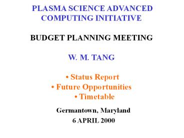 PLASMA SCIENCE ADVANCED COMPUTING INITIATIVE BUDGET PLANNING MEETING W. M. TANG  
