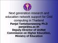 Next generation research and education network support for Grid computing in Thailand Panjai Tantatsanawong Ph.D panjai@su.ac.th Deputy Director of UniNet Commission on Higher Education, Ministry of Education PowerPoint PPT Presentation