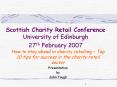 Scottish Charity Retail Conference University of Edinburgh 27th February 2007 PowerPoint PPT Presentation