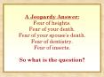 A Jeopardy Answer:  Fear of heights. Fear of your death. Fear of your spouse PowerPoint PPT Presentation