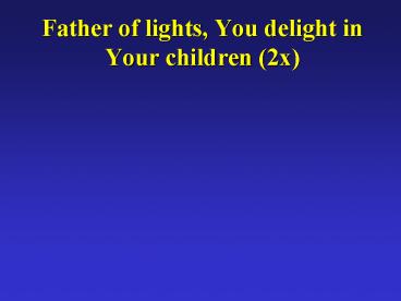 Father of lights, You delight in Your children (2x)