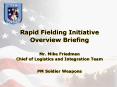 Rapid Fielding Initiative Overview Briefing Mr. Mike Friedman Chief of Logistics and Integration Team PM Soldier Weapons PowerPoint PPT Presentation
