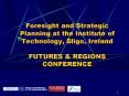 Foresight and Strategic Planning at the Institute of Technology, Sligo, Ireland FUTURES PowerPoint PPT Presentation