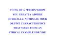THINK OF A PERSON WHOM YOU GREATLY ADMIRE ETHICALLY. NOMINATE FOUR OR FIVE CHARACTERISTICS THAT MAKE THEM AN ETHICAL EXAMPLE FOR YOU. PowerPoint PPT Presentation