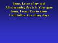 Jesus, Lover of my soul All consuming fire is in Your gaze Jesus, I want You to know I will follow You all my days PowerPoint PPT Presentation