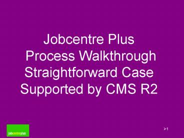 Jobcentre Plus Process Walkthrough Straightforward Case Supported by CMS R2