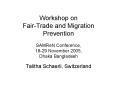 Workshop on FairTrade and Migration Prevention SAMReN Conference, 1829 November 2005, Dhaka Banglade PowerPoint PPT Presentation