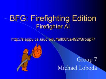 BFG: Firefighting Edition Firefighter AI http:slappy'cs'uiuc'edufall06cs492Group7