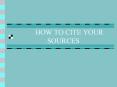 HOW TO CITE YOUR SOURCES PowerPoint PPT Presentation