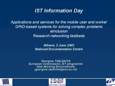 IST Information Day Applications and services for the mobile user and worker GRID-based systems for solving complex problems eInclusion Research networking testbeds Athens, 2 June 2003 National Documentation Centre