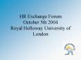 HR Exchange Forum October 5th 2004 Royal Holloway University of London PowerPoint PPT Presentation