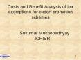 Costs and Benefit Analysis of tax exemptions for export promotion schemes  Sukumar Mukhopadhyay  ICRIER PowerPoint PPT Presentation